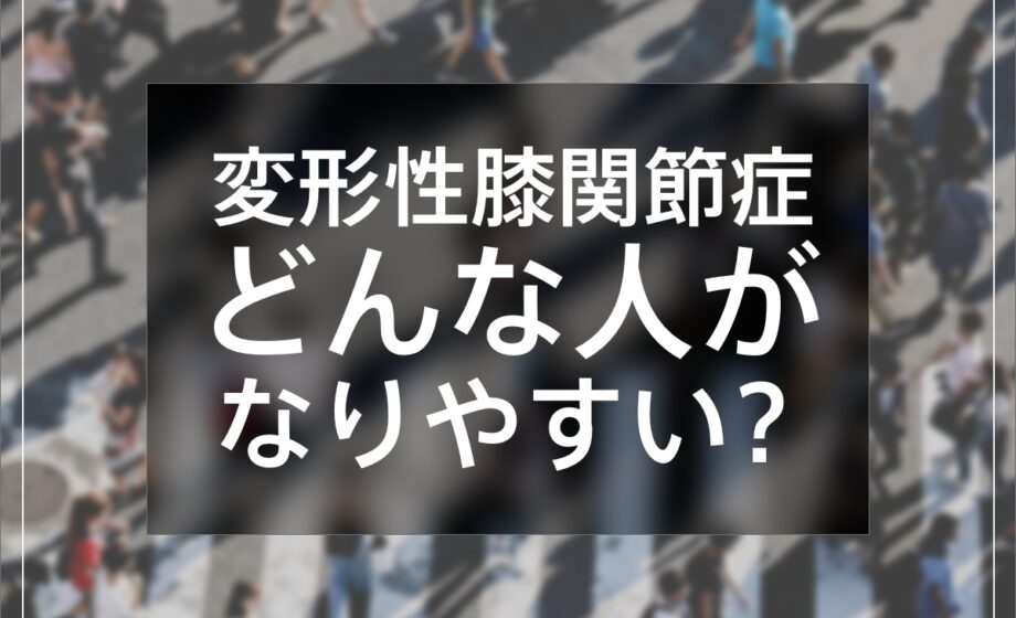 変形性膝関節症、どんな人がなりやすいの？