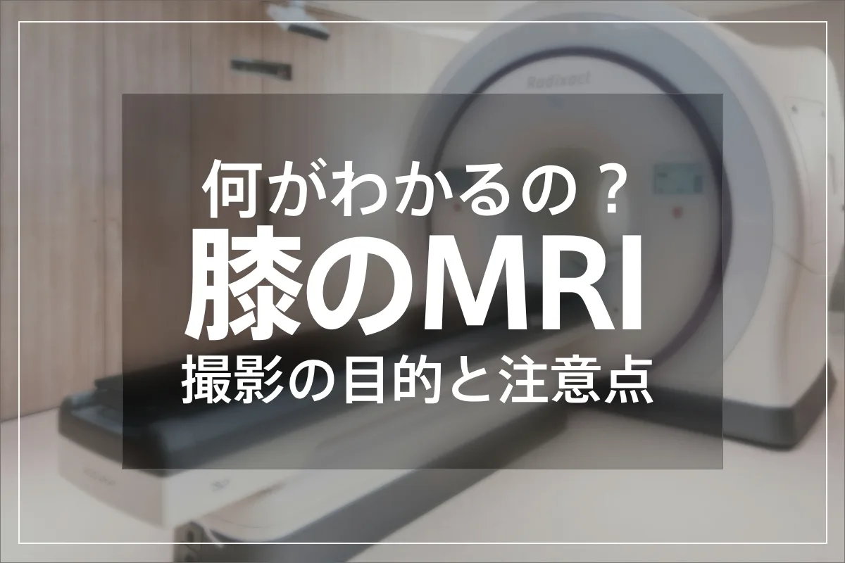 撮影すると何がわかるの？膝のMRI、撮影の目的と注意点